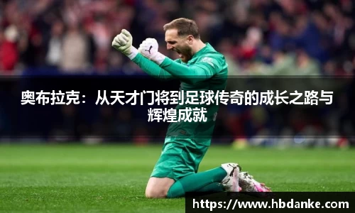 奥布拉克：从天才门将到足球传奇的成长之路与辉煌成就