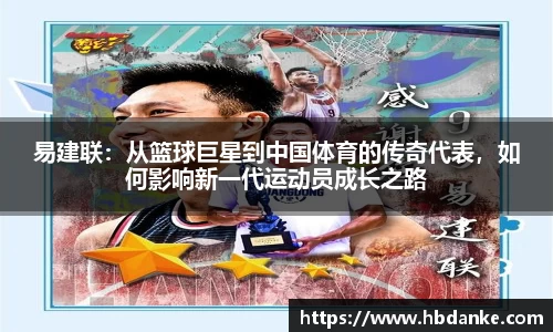 易建联：从篮球巨星到中国体育的传奇代表，如何影响新一代运动员成长之路